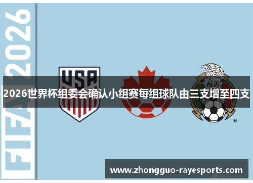 2026世界杯组委会确认小组赛每组球队由三支增至四支 2026世界杯组委会确认小组赛每组球队由三支增至四支