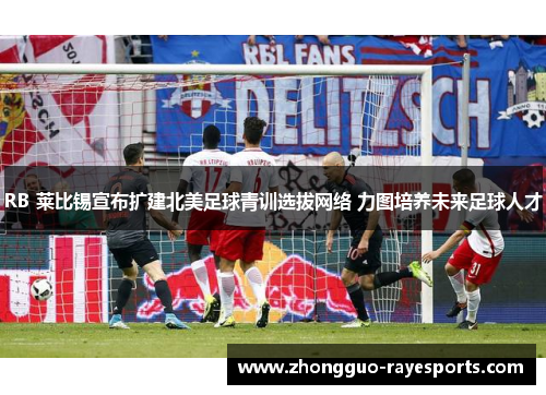 RB 莱比锡宣布扩建北美足球青训选拔网络 力图培养未来足球人才 RB 莱比锡宣布扩建北美足球青训选拔网络 力图培养未来足球人才