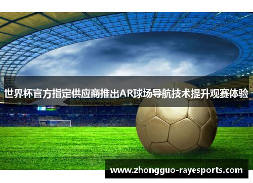 世界杯官方指定供应商推出AR球场导航技术提升观赛体验 世界杯官方指定供应商推出AR球场导航技术提升观赛体验