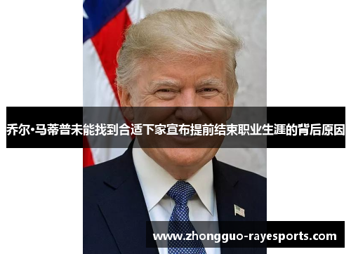 乔尔·马蒂普未能找到合适下家宣布提前结束职业生涯的背后原因 乔尔·马蒂普未能找到合适下家宣布提前结束职业生涯的背后原因
