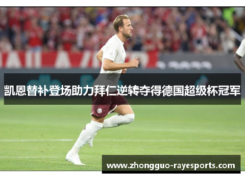 凯恩替补登场助力拜仁逆转夺得德国超级杯冠军