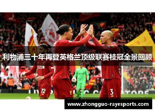 利物浦三十年再登英格兰顶级联赛桂冠全景回顾 利物浦三十年再登英格兰顶级联赛桂冠全景回顾