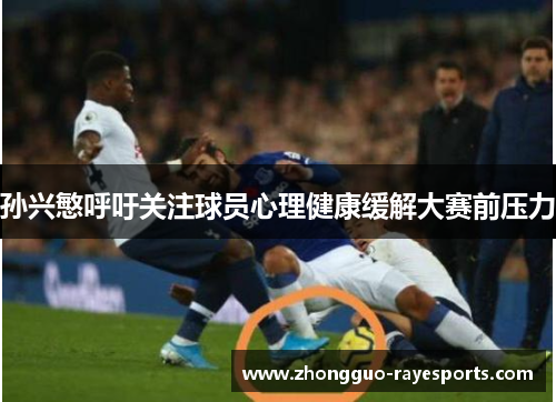孙兴慜呼吁关注球员心理健康缓解大赛前压力 孙兴慜呼吁关注球员心理健康缓解大赛前压力