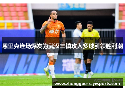 恩里克连场爆发为武汉三镇攻入多球引领胜利潮