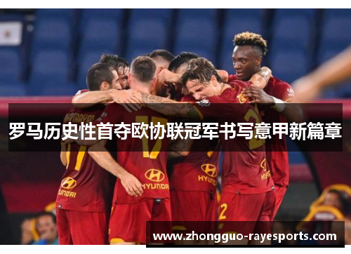 罗马历史性首夺欧协联冠军书写意甲新篇章