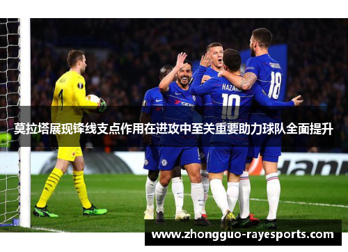 莫拉塔展现锋线支点作用在进攻中至关重要助力球队全面提升