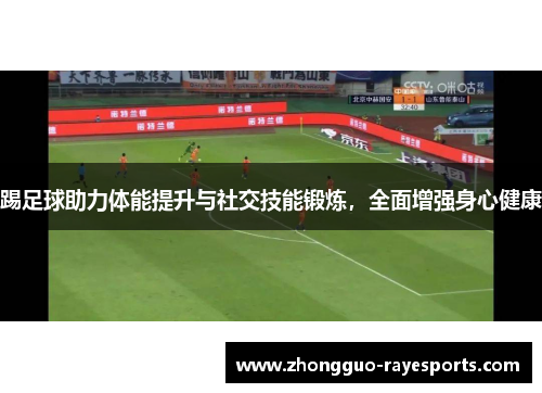 踢足球助力体能提升与社交技能锻炼，全面增强身心健康