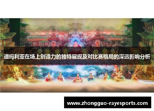 迪玛利亚在场上创造力的独特展现及对比赛格局的深远影响分析