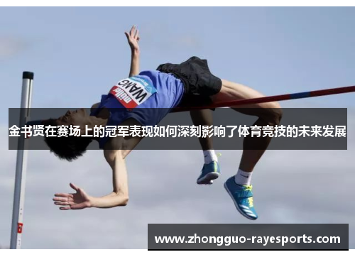 金书贤在赛场上的冠军表现如何深刻影响了体育竞技的未来发展