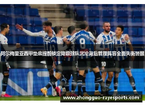 阿尔梅里亚西甲垫底提前锁定降级球队沉沦背后管理阵容全面失衡警醒
