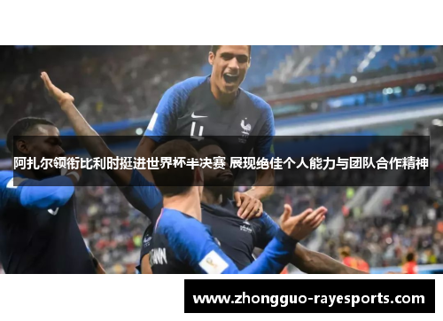 阿扎尔领衔比利时挺进世界杯半决赛 展现绝佳个人能力与团队合作精神