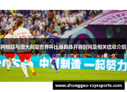 阿根廷与澳大利亚世界杯比赛具体开赛时间及相关信息介绍