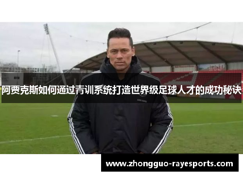 阿贾克斯如何通过青训系统打造世界级足球人才的成功秘诀
