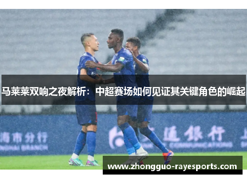 马莱莱双响之夜解析：中超赛场如何见证其关键角色的崛起