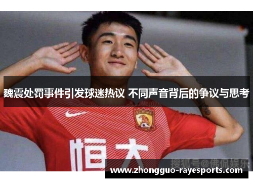 魏震处罚事件引发球迷热议 不同声音背后的争议与思考