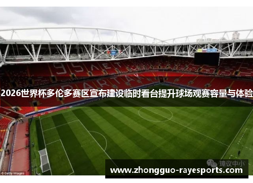 2026世界杯多伦多赛区宣布建设临时看台提升球场观赛容量与体验 2026世界杯多伦多赛区宣布建设临时看台提升球场观赛容量与体验