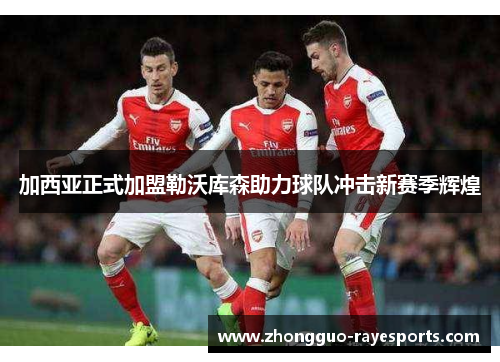 加西亚正式加盟勒沃库森助力球队冲击新赛季辉煌 加西亚正式加盟勒沃库森助力球队冲击新赛季辉煌