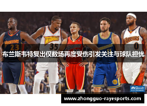 布兰斯韦特复出仅数场再度受伤引发关注与球队担忧 布兰斯韦特复出仅数场再度受伤引发关注与球队担忧