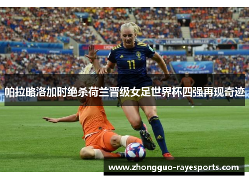 帕拉略洛加时绝杀荷兰晋级女足世界杯四强再现奇迹 帕拉略洛加时绝杀荷兰晋级女足世界杯四强再现奇迹