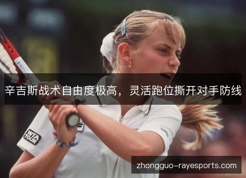 辛吉斯战术自由度极高,灵活跑位撕开对手防线 辛吉斯战术自由度极高,灵活跑位撕开对手防线